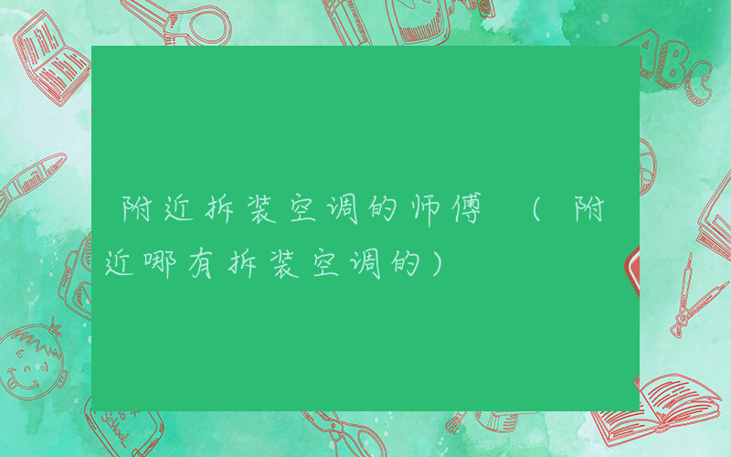 附近拆装空调的师傅 (附近哪有拆装空调的)